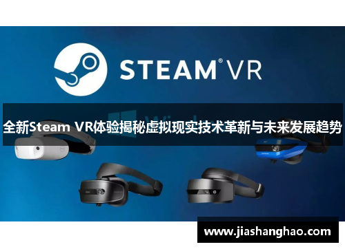 全新Steam VR体验揭秘虚拟现实技术革新与未来发展趋势 全新Steam VR体验揭秘虚拟现实技术革新与未来发展趋势