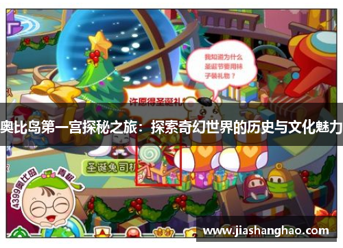 奥比岛第一宫探秘之旅:探索奇幻世界的历史与文化魅力 奥比岛第一宫探秘之旅:探索奇幻世界的历史与文化魅力